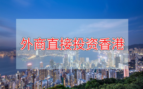 揭秘！外商为何青睐香港直接投资？香港未来投资机遇何在？
