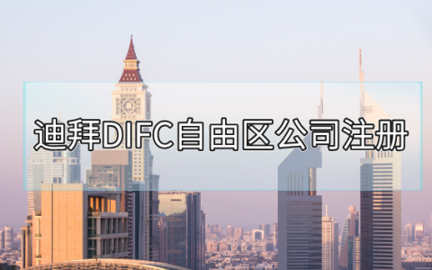 如何在迪拜DIFC自由区成功注册公司？一文读懂所有流程和注意事项