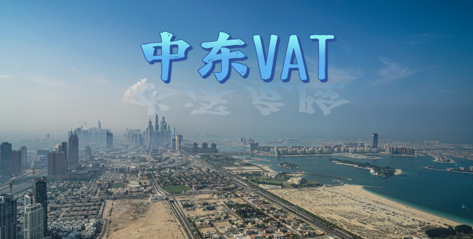【跨境必看】中东VAT注册全攻略：材料、流程、注意事项与风险管理轻松搞懂！