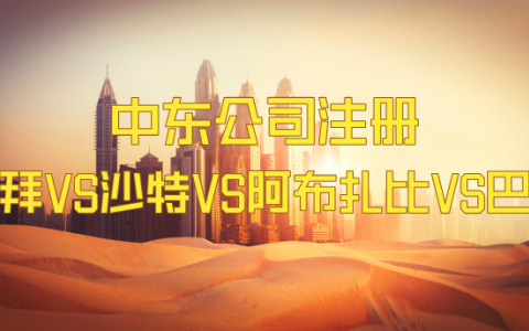 中东公司注册热门地对比：迪拜VS沙特VS阿布扎比VS巴林——哪一个适合你？