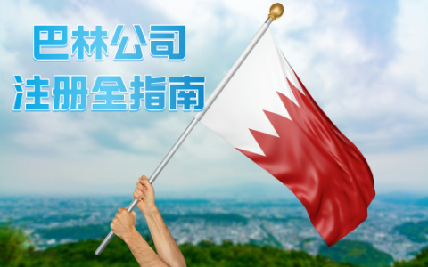 巴林注册公司【2025年全指南】：一站式了解如何轻松入驻中东市场！