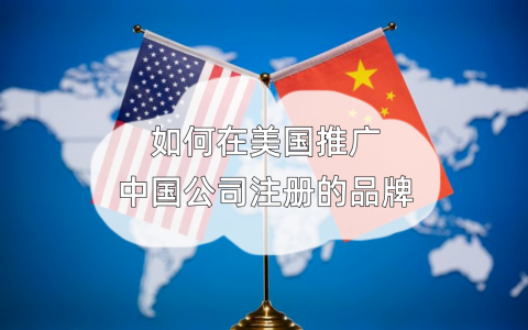美国市场【深度解析】中国公司如何精准定位并推广品牌？