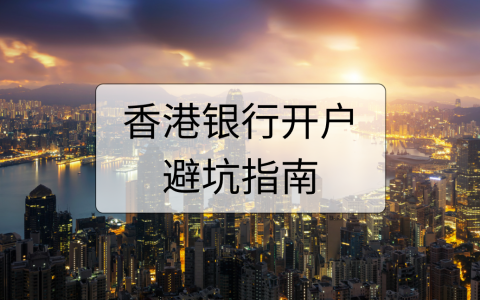 香港银行开户【避坑最全指南】：这些开户细节你一定要知道！