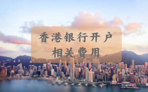 香港银行费用【大揭秘】：一文带你了解开户费用、维护费用以及相关资费！