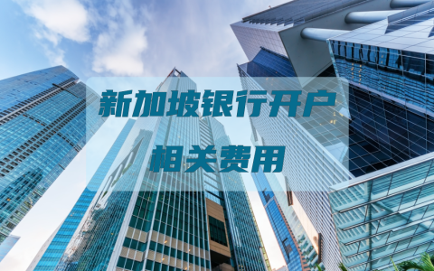 全面揭秘！新加坡银行【开户费用、维护费用、相关资费】：助你轻松理财！