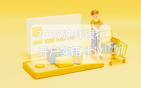 2025迪拜银行开户【实用建议】：一文带你轻松搞定你的银行账户！