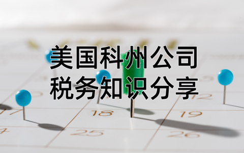 美国科州公司税务【最全指南】：一文涵盖税种、税率与申报流程