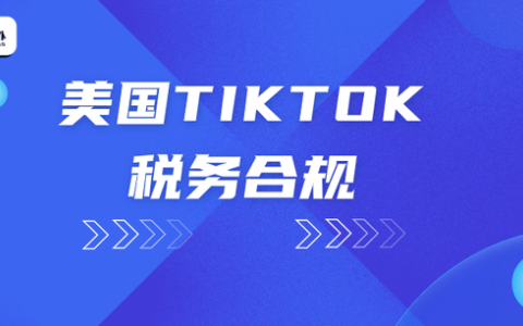 TikTok Shop美国站税务新规来袭，卖家如何应对？