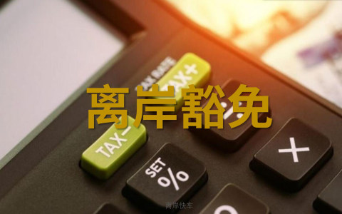 揭秘离岸公司税收待遇：为什么它们能享受“低税”或“免税”？