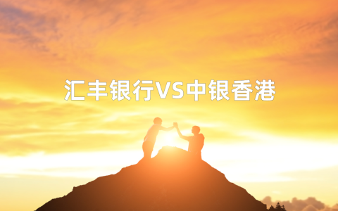 汇丰VS中银香港：2025年香港个人账户开户全面对比，选哪个？