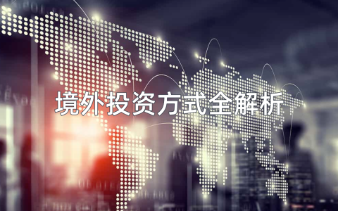 如何选择境外投资方式？ODI、FDI、QDII、QDLP、QDIE最全解析