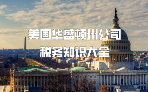 美国华盛顿州公司税务【最全解析】：优惠、风险与规划一网打尽！