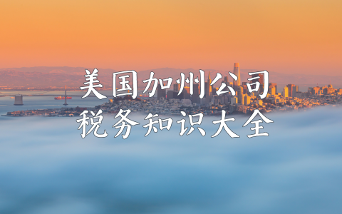 美国加州公司税务【最全解析】：税种、申报、风险与筹划一网打尽！