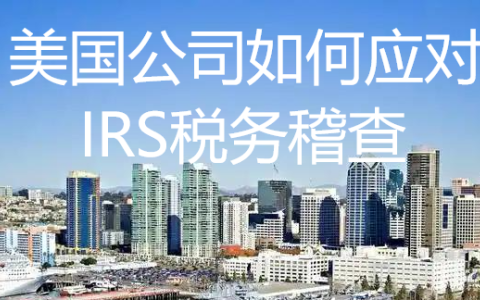 【深度解析】：美国公司面对IRS税务稽查时的自救手册