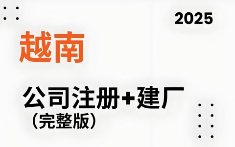 2025越南建厂全攻略：制造业外资准入政策、设厂流程与税务架构解析