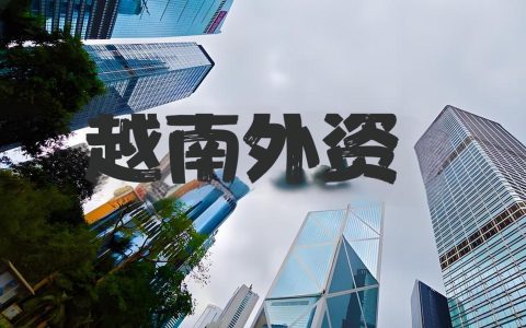 越南哪些行业禁止外资进入？一文了解限制与合规要求
