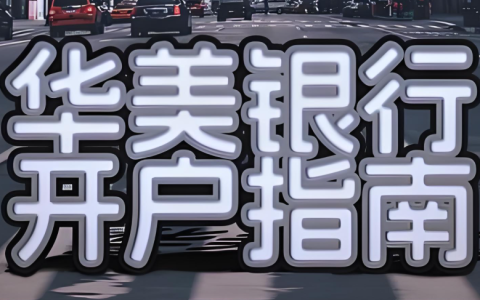2025年华美银行开户全攻略：开户政策/账户类型/跨境支付