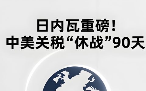 中美关税再延90天！2025年最新经贸会谈释放积极信号，中国卖家如何突围？