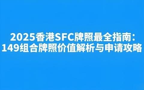 香港149牌照全解析：申请条件、流程与协同价值 | 国际金融中心准入指南