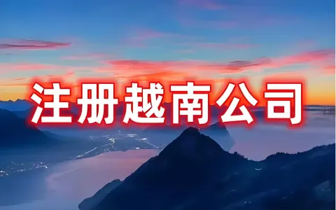 2026越南公司注册新政：负面清单外先设企后登记，3-7天完成外资落地