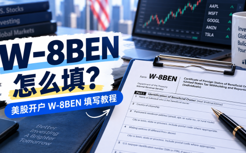 W-8BEN怎么填？美股开户W-8BEN填写教程