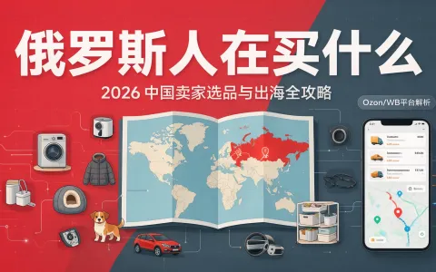 俄罗斯人到底爱买什么？2026 年中国卖家选品、市场分析、出海渠道与 Ozon/WB 入驻保姆级教程